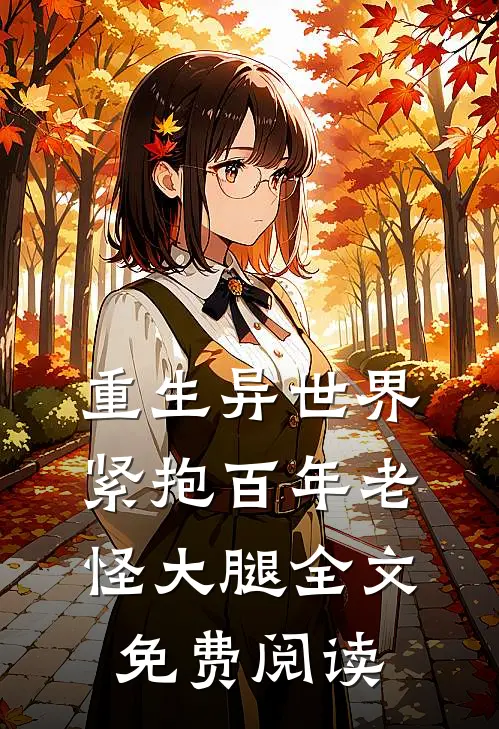 重生异世界紧抱百年老怪大腿全文免费阅读