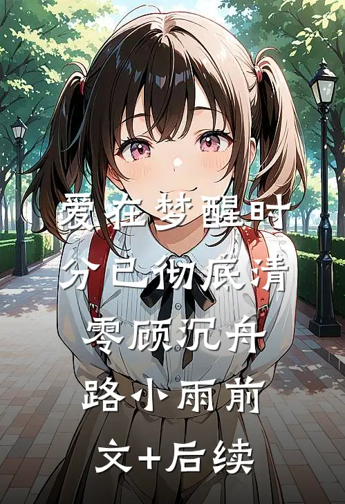 爱在梦醒时分已彻底清零顾沉舟路小雨前文+后续