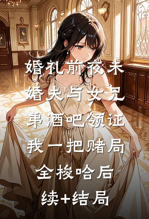 婚礼前夜未婚夫与女兄弟酒吧领证，我一把赌局全梭哈后续+结局