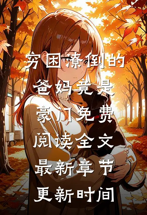 穷困潦倒的爸妈竟是豪门免费阅读全文最新章节更新时间