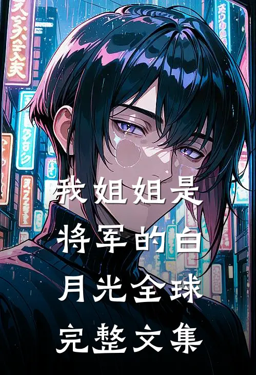 我姐姐是将军的白月光全球完整文集