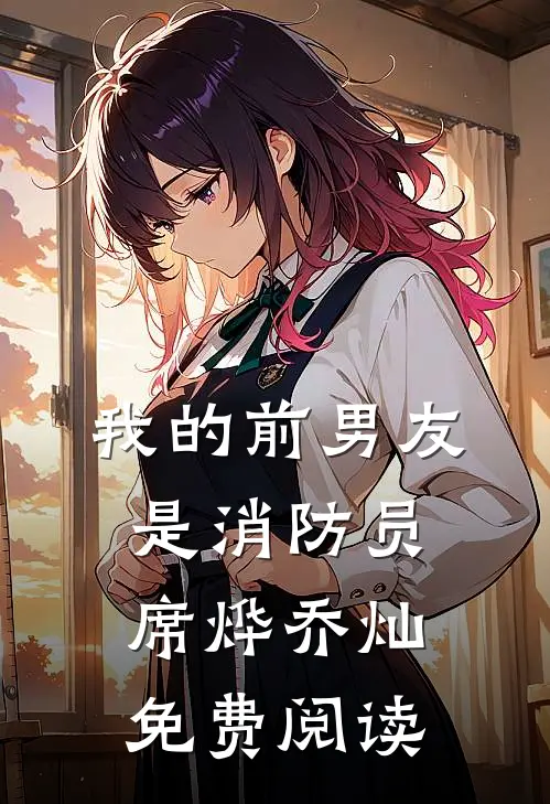 我的前男友是消防员席烨乔灿免费阅读