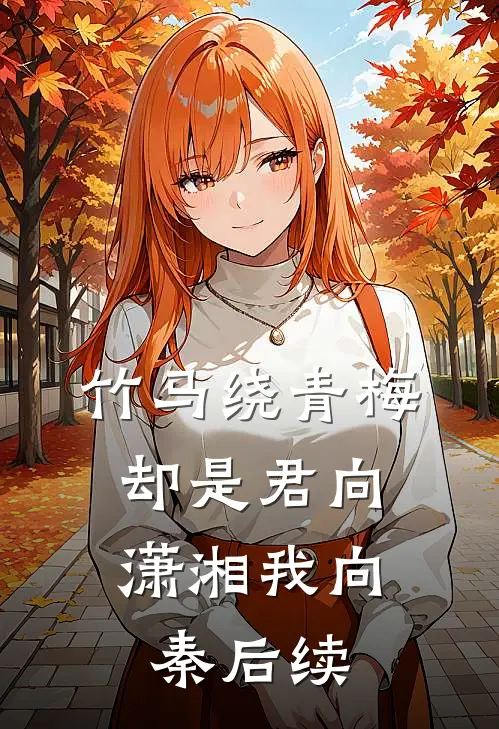 竹马绕青梅，却是君向潇湘我向秦后续