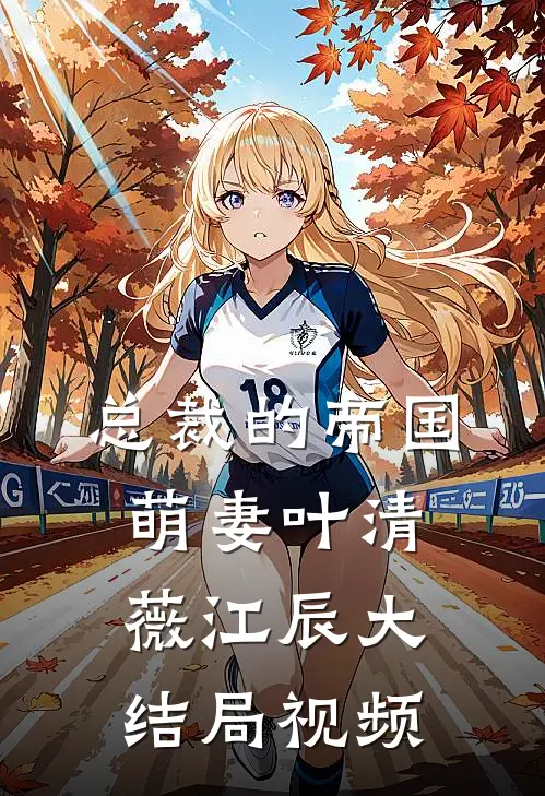 总裁的帝国萌妻叶清薇江辰大结局视频