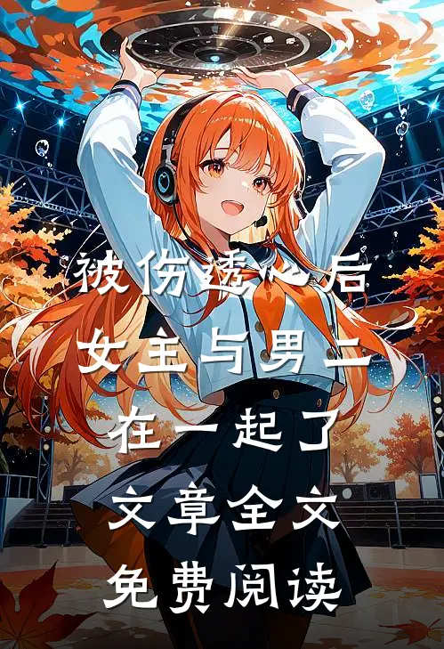 被伤透心后,女主与男二在一起了文章全文免费阅读
