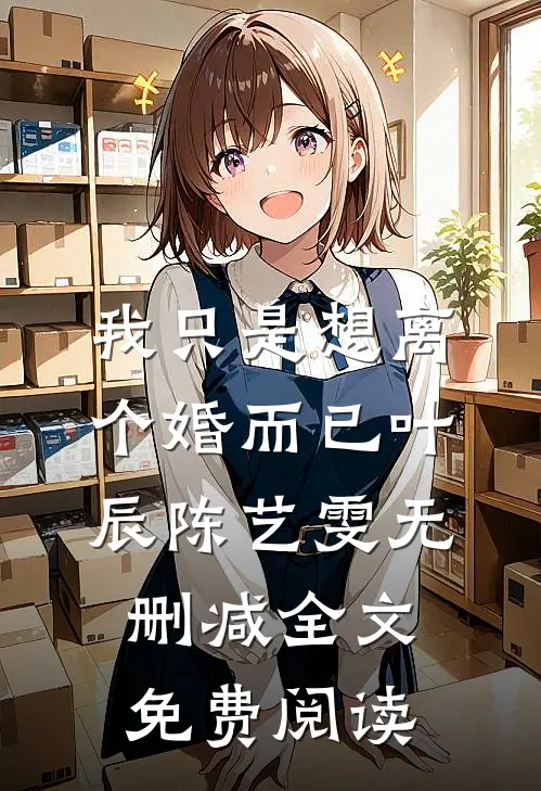 我只是想离个婚而已叶辰陈艺雯无删减全文免费阅读