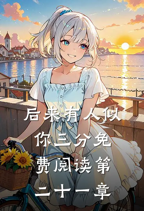 后来有人似你三分免费阅读第二十一章
