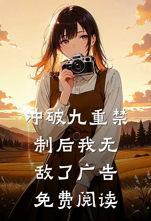 冲破九重禁制后我无敌了广告免费阅读
