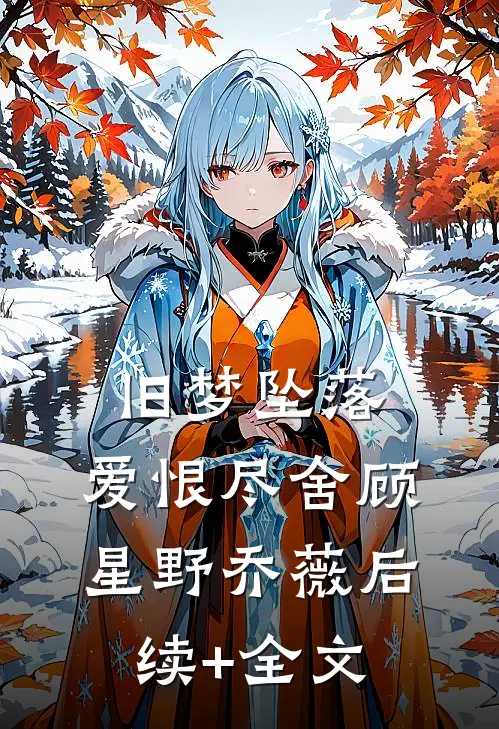 旧梦坠落，爱恨尽舍顾星野乔薇后续+全文