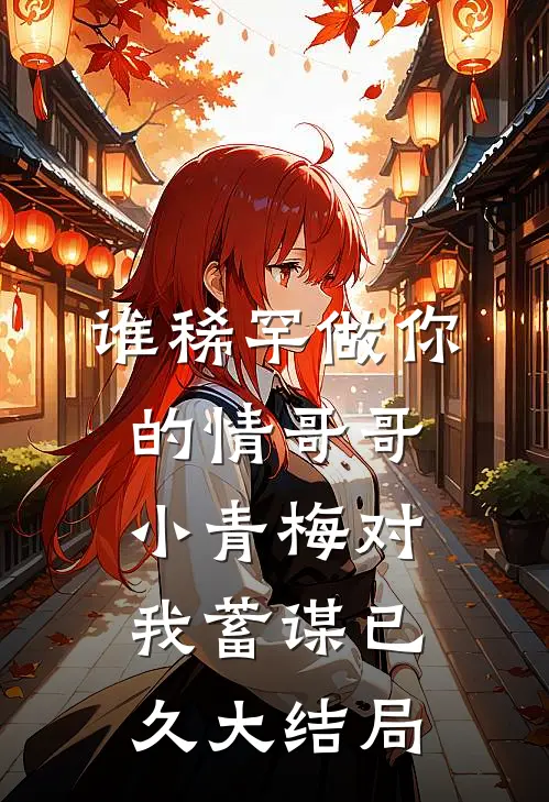 谁稀罕做你的情哥哥，小青梅对我蓄谋已久大结局
