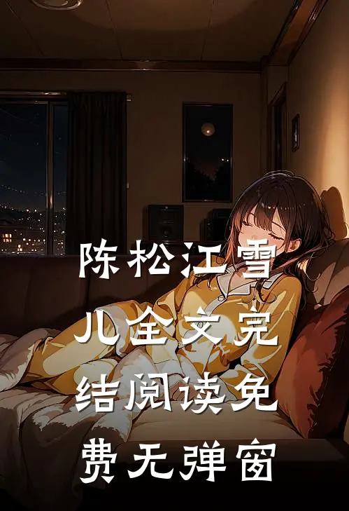 陈松江雪儿全文完结阅读免费无弹窗