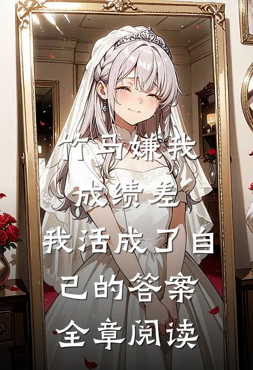 竹马嫌我成绩差，我活成了自己的答案全章阅读