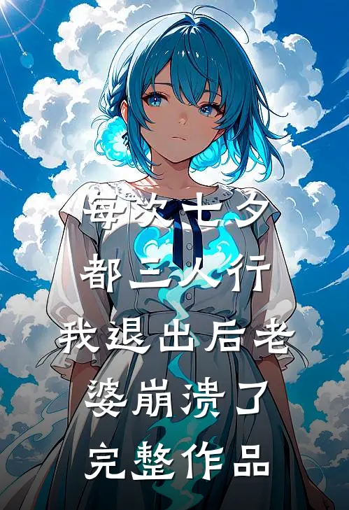 每次七夕都三人行，我退出后老婆崩溃了完整作品