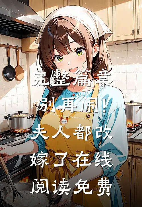 完整篇章别再闹!夫人都改嫁了在线阅读免费