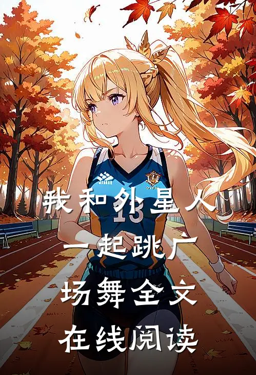 我和外星人一起跳广场舞全文在线阅读