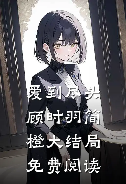 爱到尽头顾时羽简橙大结局免费阅读