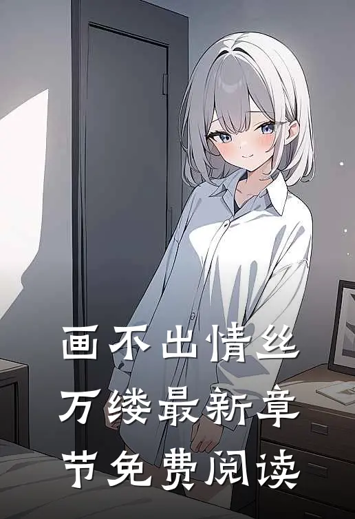 画不出情丝万缕最新章节免费阅读