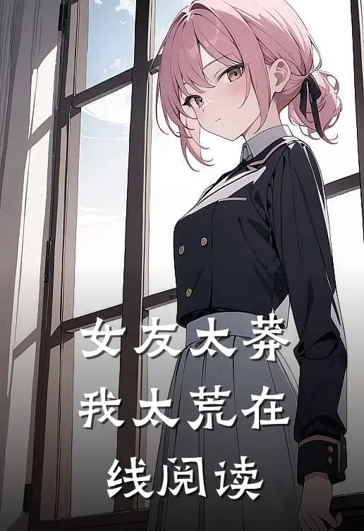 女友太莽我太荒在线阅读