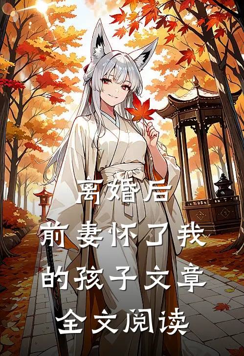 离婚后,前妻怀了我的孩子文章全文阅读