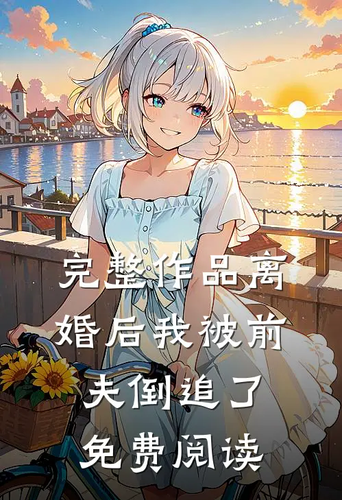 完整作品离婚后我被前夫倒追了免费阅读