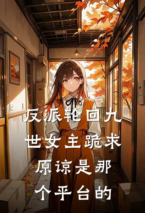 反派轮回九世女主跪求原谅是那个平台的