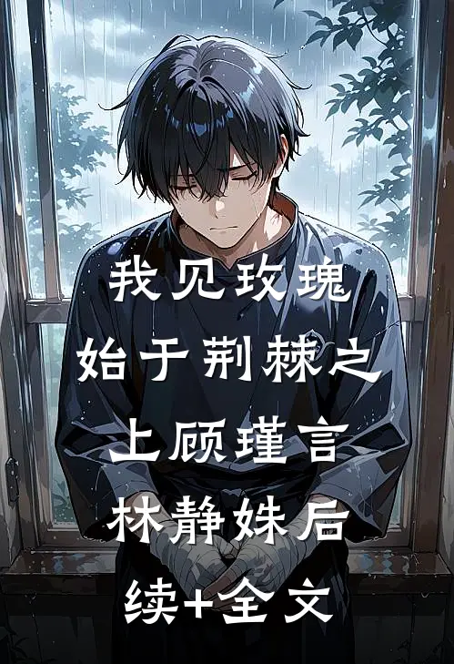 我见玫瑰，始于荆棘之上顾瑾言林静姝后续+全文