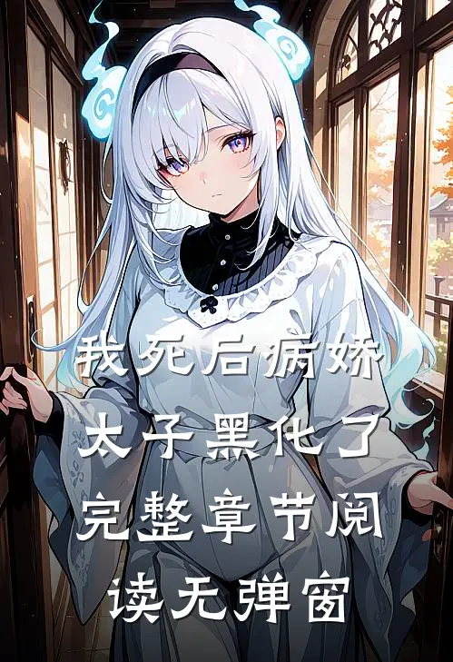 我死后病娇太子黑化了完整章节阅读无弹窗