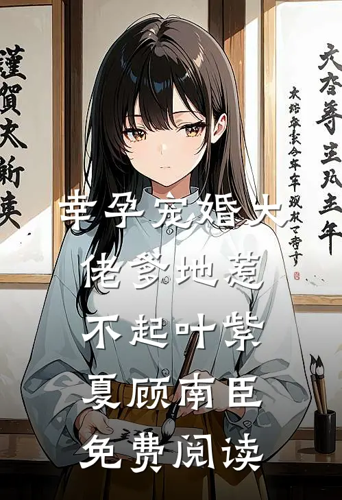 幸孕宠婚大佬爹地惹不起叶紫夏顾南臣免费阅读