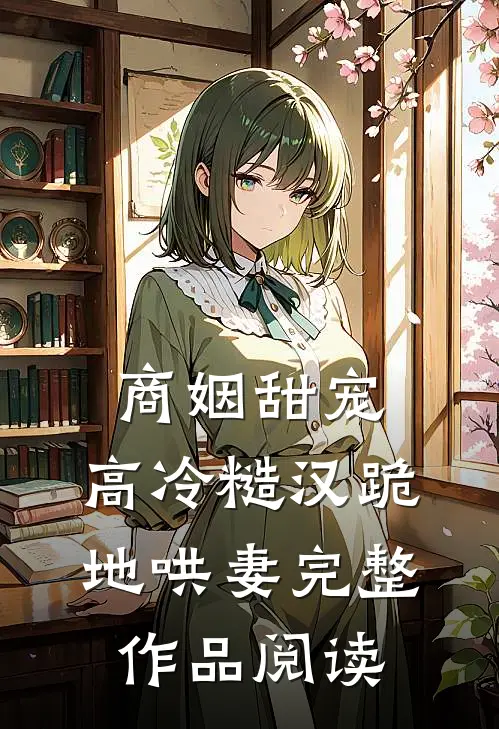 商姻甜宠,高冷糙汉跪地哄妻完整作品阅读