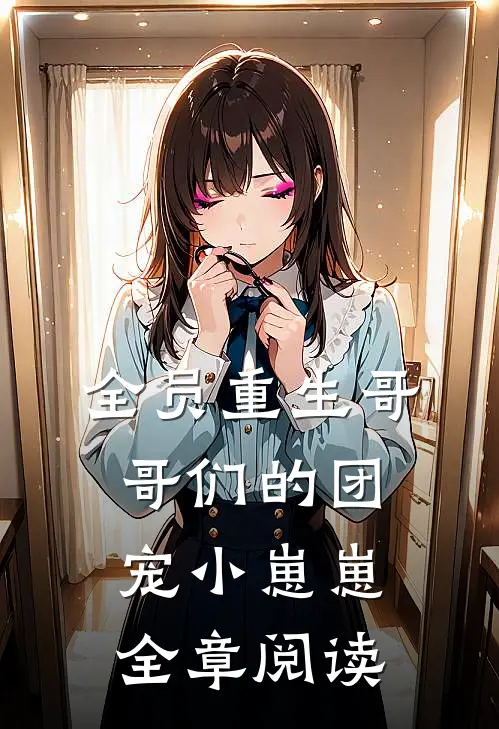全员重生哥哥们的团宠小崽崽全章阅读