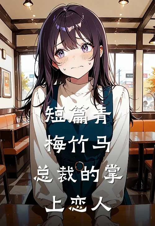 短篇青梅竹马,总裁的掌上恋人