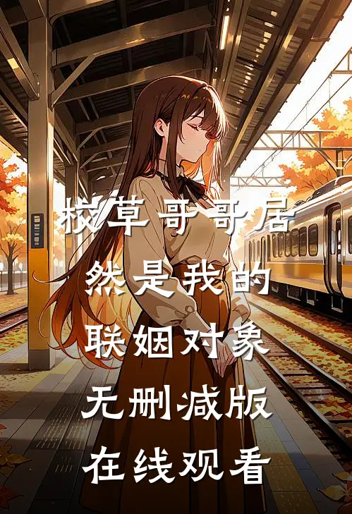 校草哥哥居然是我的联姻对象无删减版在线观看