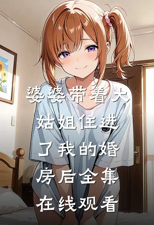 婆婆带着大姑姐住进了我的婚房后全集在线观看