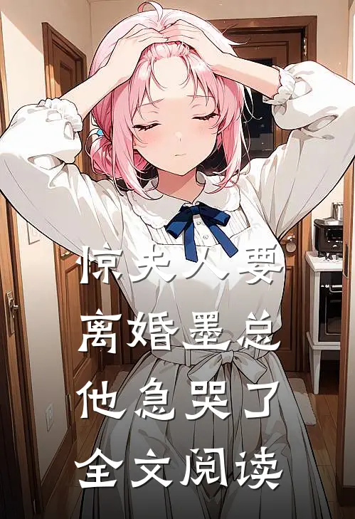 惊夫人要离婚墨总他急哭了全文阅读