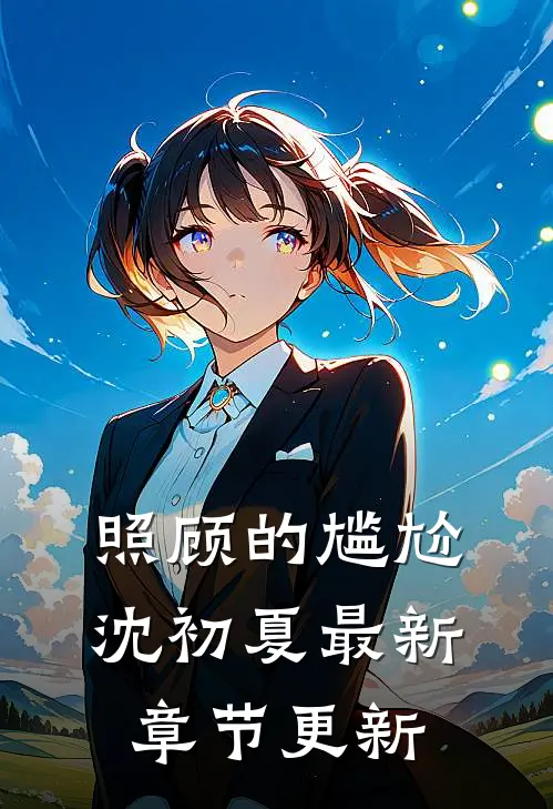 照顾的尴尬沈初夏最新章节更新