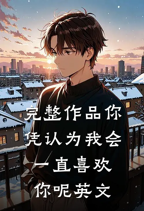 完整作品你凭认为我会一直喜欢你呢英文