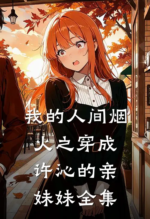 我的人间烟火之穿成许沁的亲妹妹全集