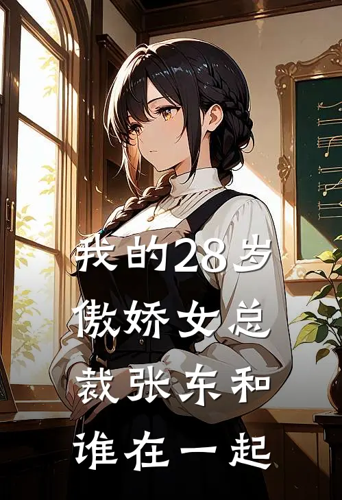 我的28岁傲娇女总裁张东和谁在一起