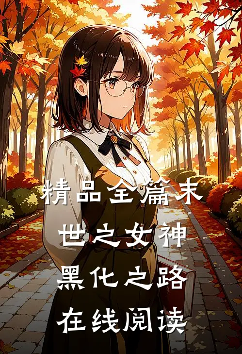 精品全篇末世之女神黑化之路在线阅读
