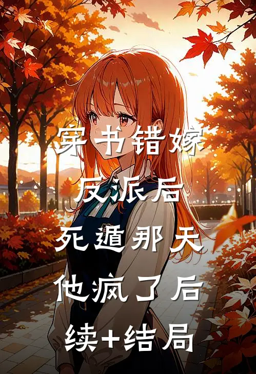 穿书错嫁反派后，死遁那天他疯了后续+结局