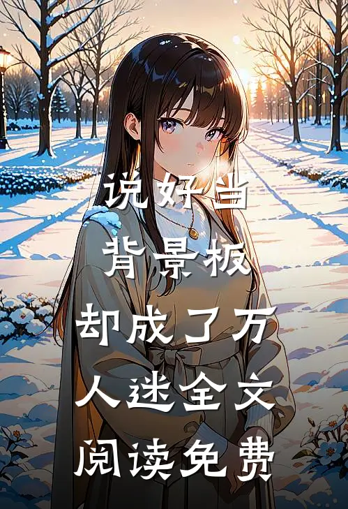 说好当背景板，却成了万人迷全文阅读免费