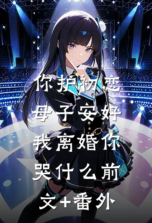 你护初恋母子安好，我离婚你哭什么前文+番外