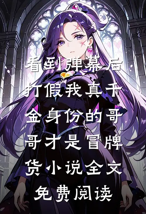 看到弹幕后，打假我真千金身份的哥哥才是冒牌货小说全文免费阅读