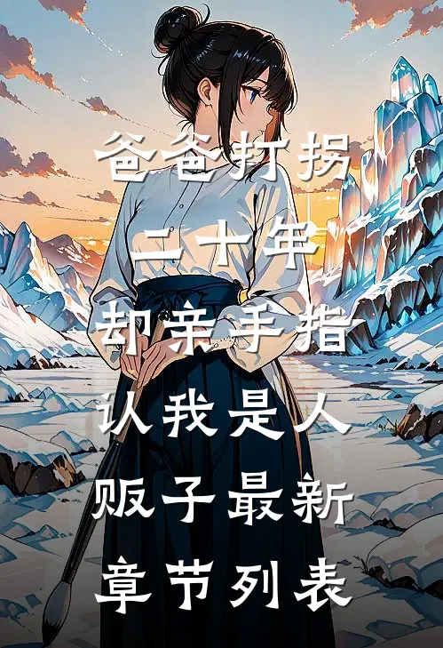 爸爸打拐二十年，却亲手指认我是人贩子最新章节列表