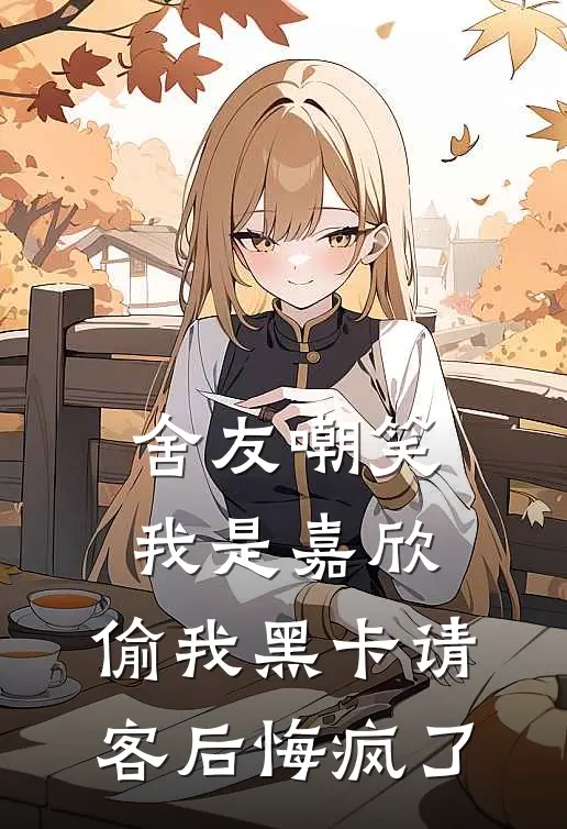 舍友嘲笑我是嘉欣，偷我黑卡请客后悔疯了