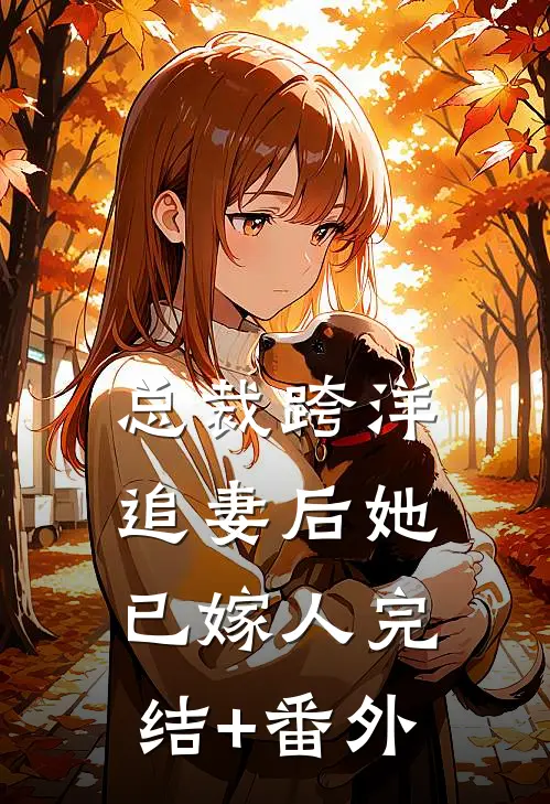 总裁跨洋追妻后她已嫁人完结+番外