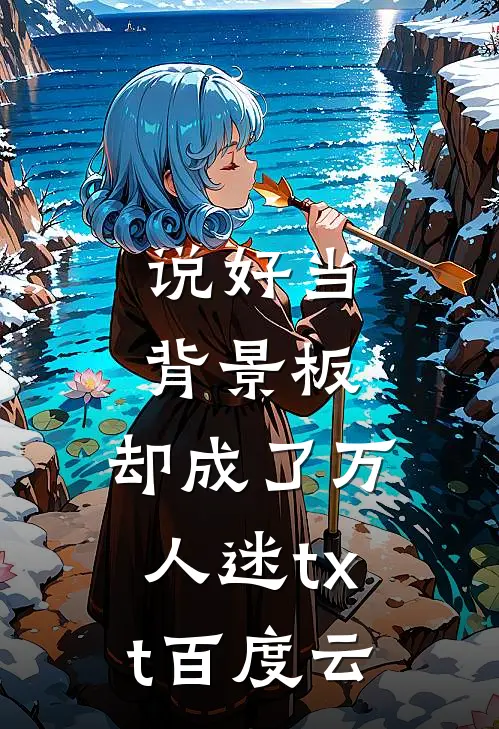 说好当背景板，却成了万人迷txt百度云