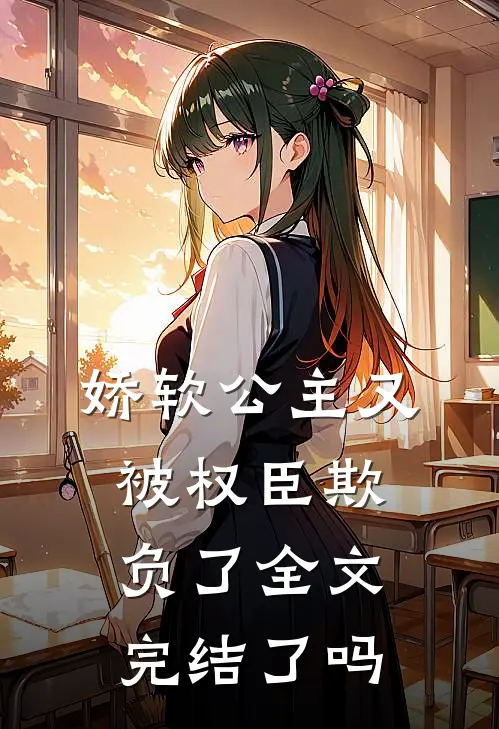 娇软公主又被权臣欺负了全文完结了吗