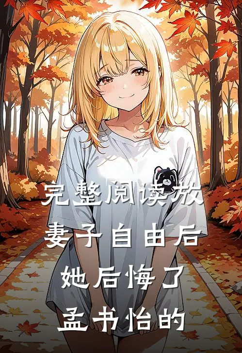 完整阅读放妻子自由后,她后悔了孟书怡的