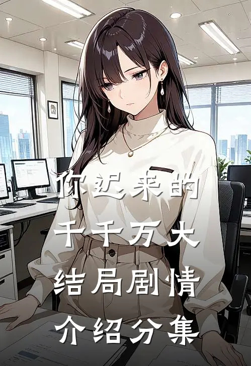 你迟来的千千万大结局剧情介绍分集